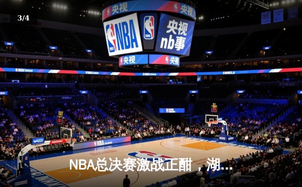 NBA总决赛激战正酣，湖人加时险胜凯尔特人夺赛点 - 3