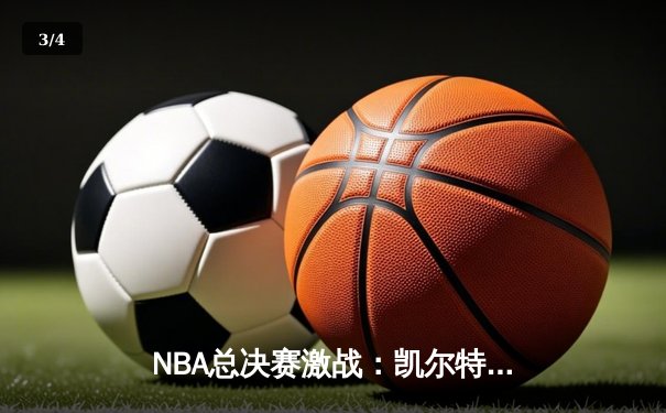 NBA总决赛激战：凯尔特人险胜勇士，塔图姆狂砍43分创纪录 - 3