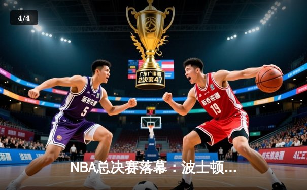 NBA总决赛落幕：波士顿凯尔特人险胜金州勇士夺得队史第18冠 - 4