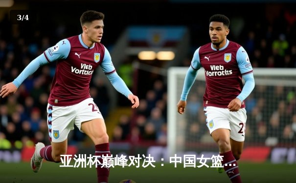 亚洲杯巅峰对决：中国女篮加时险胜日本，韩旭狂砍30+15荣膺MVP - 3