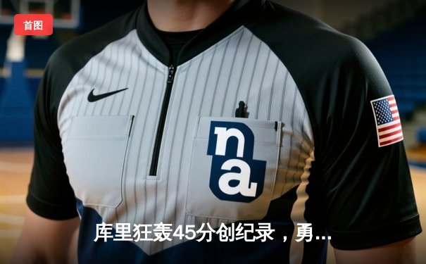 库里狂轰45分创纪录，勇士加时险胜凯尔特人夺赛季关键战