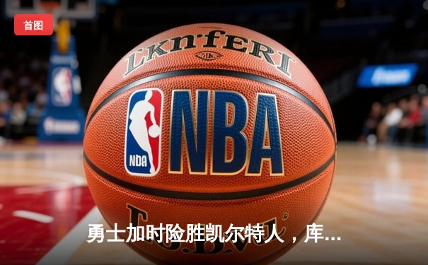 勇士加时险胜凯尔特人，库里43分刷新总决赛三分纪录